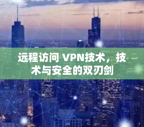 远程访问 VPN技术，技术与安全的双刃剑