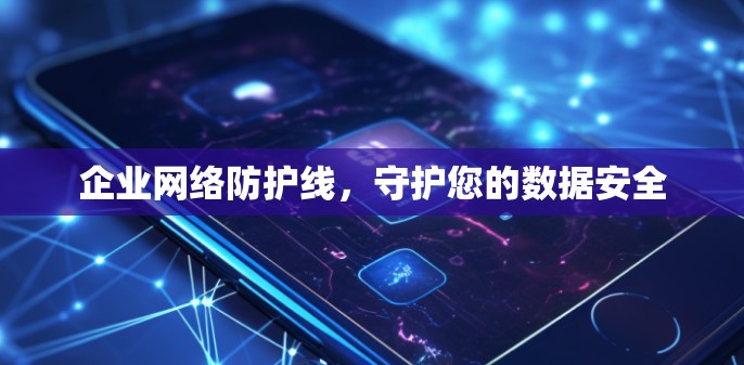 企业网络防护线，守护您的数据安全