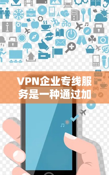 VPN企业专线服务是一种通过加密技术确保用户在不依赖内部网络的情况下获得安全通信的内部服务。以下是该服务的详细分析