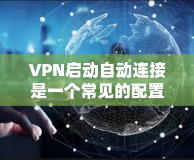 VPN启动自动连接是一个常见的配置问题，通常涉及服务器的连接状态和配置。以下是一个清晰的步骤指南来解决该问题