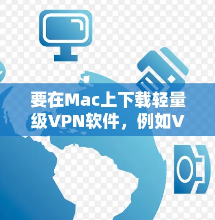 要在Mac上下载轻量级VPN软件,例如VPN Pro、VPCrack 或 VPN Pro 6,可以通过以下步骤轻松完成 要在Mac上下载轻量级VPN软件,例如VPN Pro、VPCrack 或 VPN Pro 6,可以通过以下步骤轻松完成