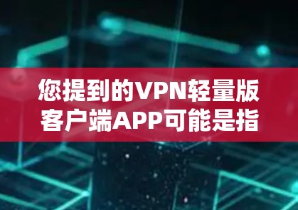 您提到的VPN轻量版客户端APP可能是指在云端或特定设备上的轻量级VPN应用。如果您的意思是使用轻量级VPN软件或设备，以下是一些可能的解决方案