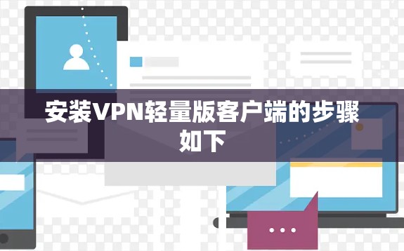 安装VPN轻量版客户端的步骤如下