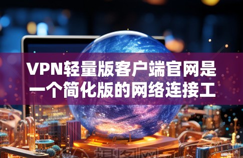VPN轻量版客户端官网是一个简化版的网络连接工具,旨在为用户提供高效、安全的网络接入体验。以下是对该类客户端的详细信息 VPN轻量版客户端官网是一个简化版的网络连接工具,旨在为用户提供高效、安全的网络接入体验。以下是对该类客户端的详细信息