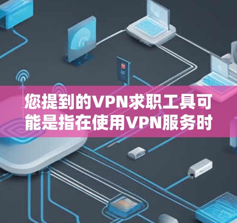 您提到的VPN求职工具可能是指在使用VPN服务时，如何更好地服务员工或提升服务质量。以下是一些可能的建议和信息，帮助您更好地利用VPN服务