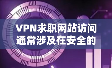 VPN求职网站访问通常涉及在安全的网络环境中进行求职或学习。以下是一个详细的指南,帮助您了解如何有效地访问这些网站,并确保安全 VPN求职网站访问通常涉及在安全的网络环境中进行求职或学习。以下是一个详细的指南,帮助您了解如何有效地访问这些网站,并确保安全