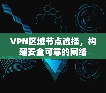 VPN区域节点选择,构建安全可靠的网络 VPN区域节点选择,构建安全可靠的网络