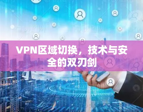 VPN区域切换,技术与安全的双刃剑 VPN区域切换,技术与安全的双刃剑