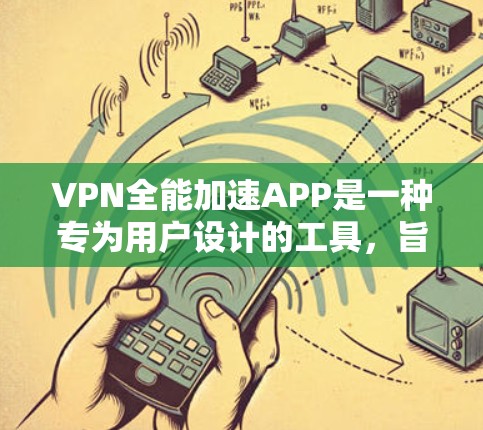 VPN全能加速APP是一种专为用户设计的工具，旨在提供快速、安全的VPN连接和加速数据下载。以下是关于如何使用VPN全能加速APP的详细步骤和注意事项