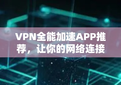 VPN全能加速APP推荐,让你的网络连接更高效、更安全! VPN全能加速APP推荐,让你的网络连接更高效、更安全!