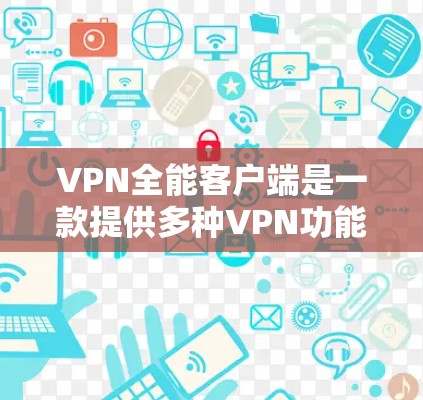 VPN全能客户端是一款提供多种VPN功能的应用程序，通常用于在互联网上进行视频通话、文件共享、在线游戏等。以下是关于该应用的详细介绍