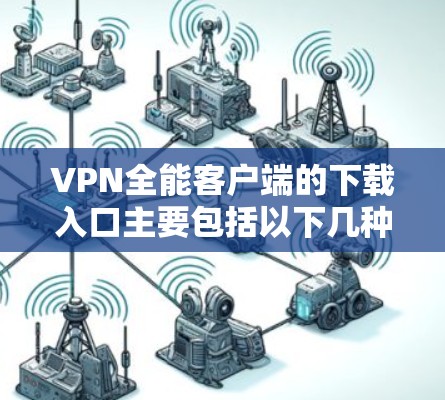 VPN全能客户端的下载入口主要包括以下几种