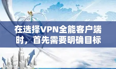 在选择VPN全能客户端时，首先需要明确目标用户的需求和使用场景。以下是一些推荐的VPN全能客户端，根据不同的需求进行分类
