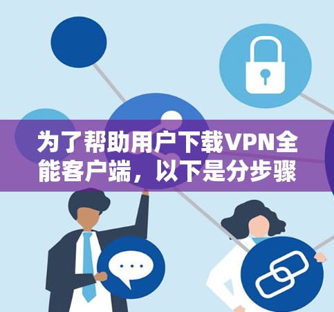 为了帮助用户下载VPN全能客户端，以下是分步骤的建议