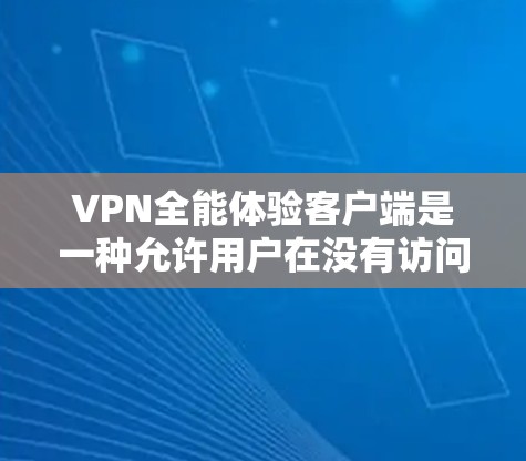 VPN全能体验客户端是一种允许用户在没有访问外网的情况下接收到VPN服务的客户端。以下是关于VPN全能体验客户端的详细信息