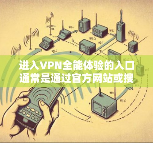 进入VPN全能体验的入口通常是通过官方网站或搜索引擎。步骤如下