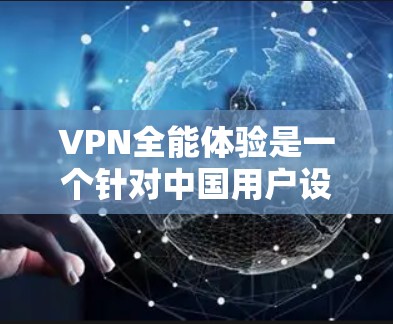 VPN全能体验是一个针对中国用户设计的VPN应用,主要功能包括VPN连接、资源下载和高级功能。以下是具体的下载和使用步骤 VPN全能体验是一个针对中国用户设计的VPN应用,主要功能包括VPN连接、资源下载和高级功能。以下是具体的下载和使用步骤