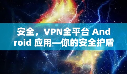 安全，VPN全平台 Android 应用—你的安全护盾