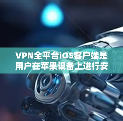 VPN全平台iOS客户端是用户在苹果设备上进行安全防护的佳选。以下是几种常见的VPN全平台iOS客户端推荐，供您参考