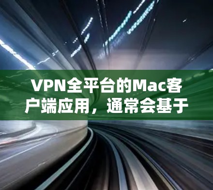 VPN全平台的Mac客户端应用，通常会基于苹果的平台，满足用户在Mac设备上远程访问网络环境的需求。以下是几种常见的VPN应用及其特点