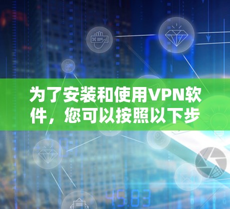 为了安装和使用VPN软件，您可以按照以下步骤进行