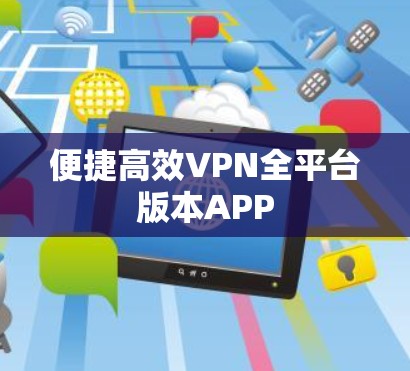 便捷高效VPN全平台版本APP