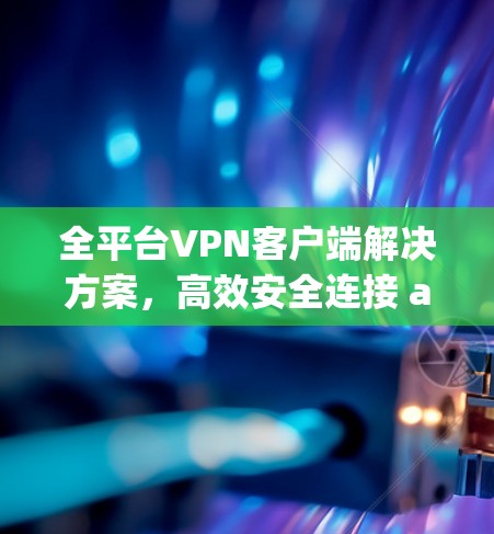 全平台VPN客户端解决方案，高效安全连接 anywhere