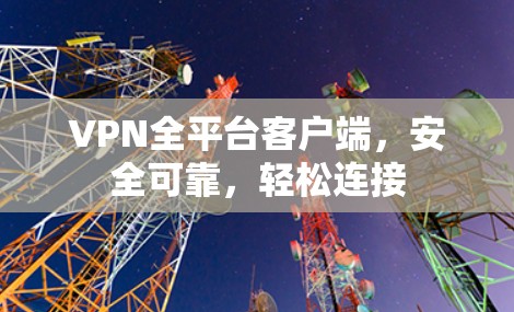 VPN全平台客户端，安全可靠，轻松连接