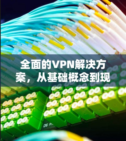 全面的VPN解决方案，从基础概念到现代加密技术