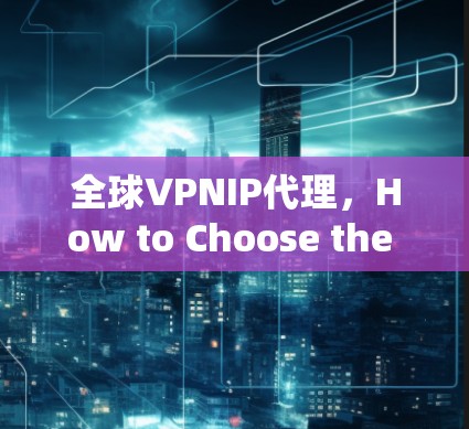 全球VPNIP代理，How to Choose the Best One