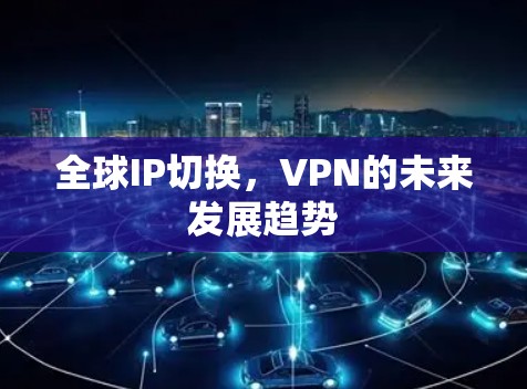 全球IP切换，VPN的未来发展趋势