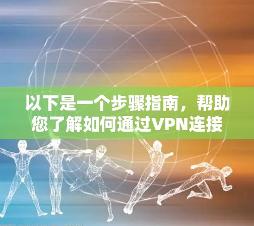 以下是一个步骤指南，帮助您了解如何通过VPN连接全球