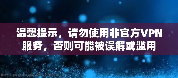 温馨提示,请勿使用非官方VPN服务,否则可能被误解或滥用 温馨提示,请勿使用非官方VPN服务,否则可能被误解或滥用