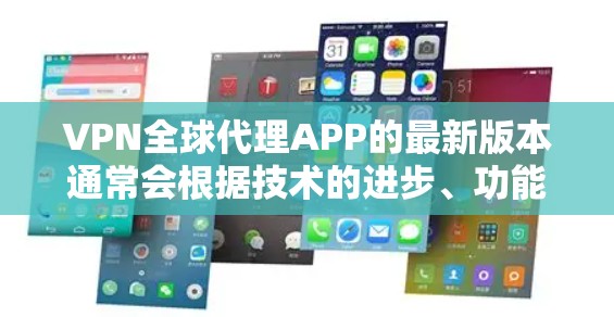 VPN全球代理APP的最新版本通常会根据技术的进步、功能的完善和用户的需求进行调整。以下是一些常见的全球代理软件及其特色，供参考