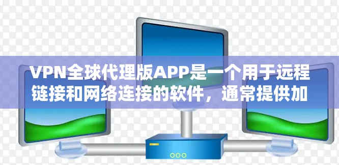 VPN全球代理版APP是一个用于远程链接和网络连接的软件，通常提供加密传输、多点对点和端对端传输等功能。以下是对这个APP的详细分析