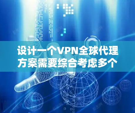 设计一个VPN全球代理方案需要综合考虑多个因素，从技术、法律、安全到用户体验，确保方案的可行性和有效性。以下是详细的步骤指南