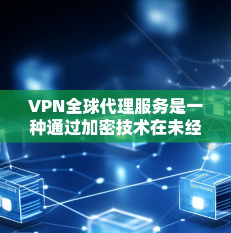 VPN全球代理服务是一种通过加密技术在未经访问的网络环境中提供网络连接的工具，广泛应用于全球范围。以下是关于VPN全球代理服务的详细分析