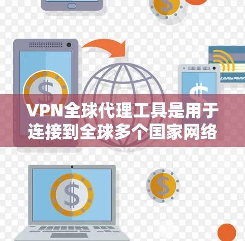 VPN全球代理工具是用于连接到全球多个国家网络的VPN服务。以下是一些常见的VPN全球代理工具