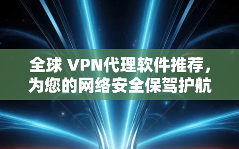 全球 VPN代理软件推荐，为您的网络安全保驾护航