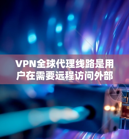 VPN全球代理线路是用户在需要远程访问外部服务器或资源时常用的工具。以下是一些常见的 VPN 全球代理线路推荐