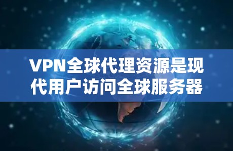 VPN全球代理资源是现代用户访问全球服务器的重要工具，以下是其主要特点、优缺点及其推荐方法