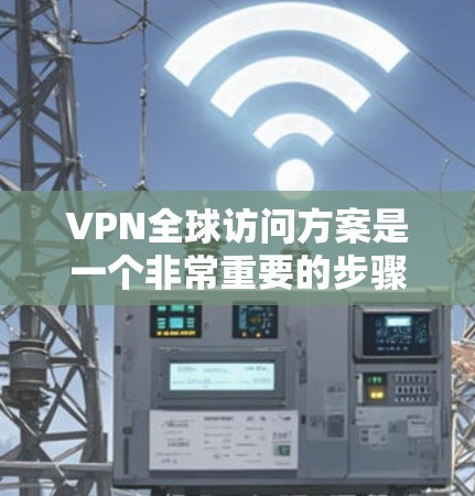VPN全球访问方案是一个非常重要的步骤,尤其是当你计划访问国外网站(如美国、欧洲、东南亚等)时。以下是一个详细的VPN全球访问方案,涵盖访问的时间、地点、设置、步骤和注意事项 VPN全球访问方案是一个非常重要的步骤,尤其是当你计划访问国外网站(如美国、欧洲、东南亚等)时。以下是一个详细的VPN全球访问方案,涵盖访问的时间、地点、设置、步骤和注意事项