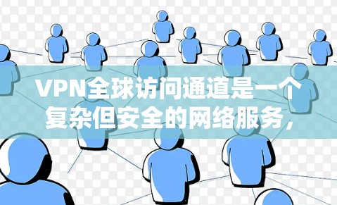 VPN全球访问通道是一个复杂但安全的网络服务，通过虚拟网络连接国内网络和国外网络，提供安全便捷的访问方式。以下是对VPN全球访问通道的详细总结