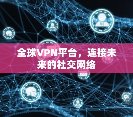 全球VPN平台，连接未来的社交网络