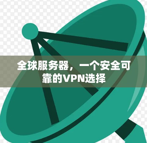 全球服务器,一个安全可靠的VPN选择 全球服务器,一个安全可靠的VPN选择