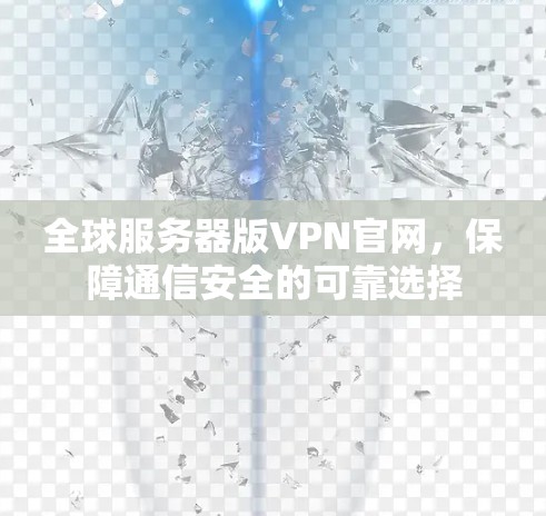 全球服务器版VPN官网，保障通信安全的可靠选择