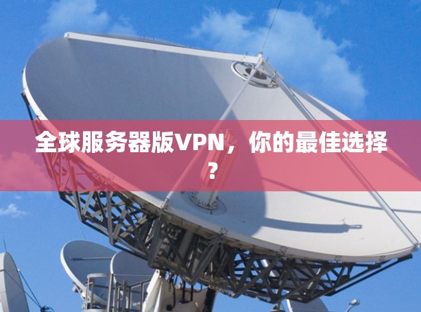 全球服务器版VPN，你的最佳选择？