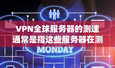 VPN全球服务器的测速通常是指这些服务器在测试环境中能够处理的数据流量（以Mbps为单位）测速数据可以帮助你了解服务器的实际性能，以及在不同网络条件下下的带宽表现