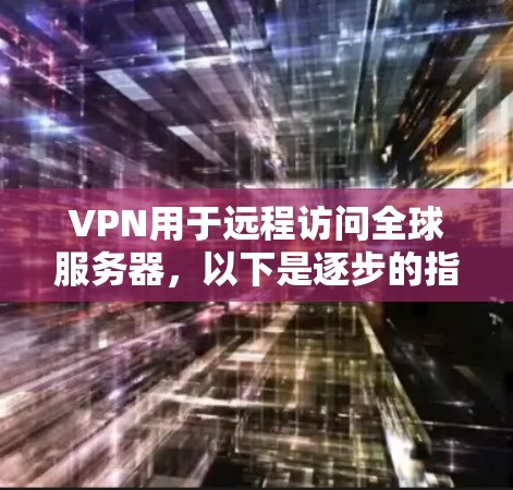 VPN用于远程访问全球服务器，以下是逐步的指南