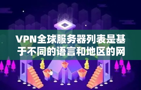 VPN全球服务器列表是基于不同的语言和地区的网络服务，以下是几个常见的全球热门VPN服务器列表